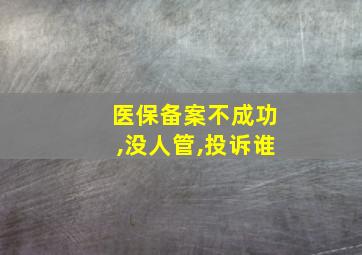 医保备案不成功,没人管,投诉谁