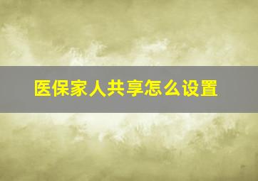 医保家人共享怎么设置