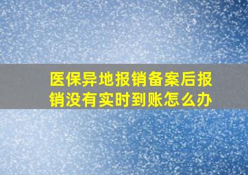 医保异地报销备案后报销没有实时到账怎么办