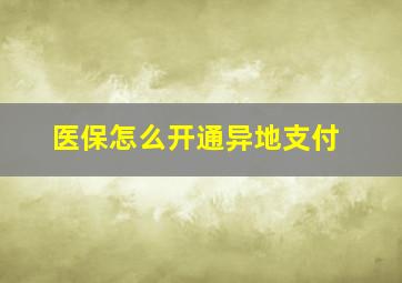 医保怎么开通异地支付