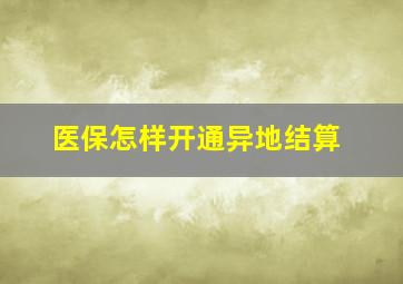 医保怎样开通异地结算