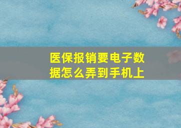 医保报销要电子数据怎么弄到手机上