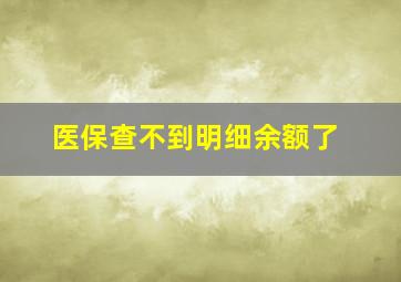 医保查不到明细余额了