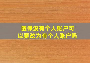 医保没有个人账户可以更改为有个人账户吗