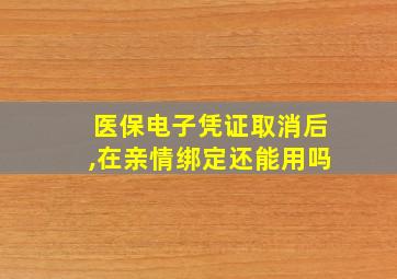 医保电子凭证取消后,在亲情绑定还能用吗