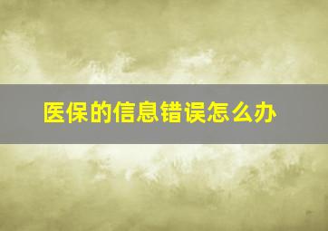 医保的信息错误怎么办