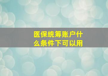 医保统筹账户什么条件下可以用