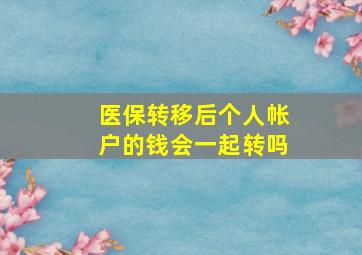 医保转移后个人帐户的钱会一起转吗