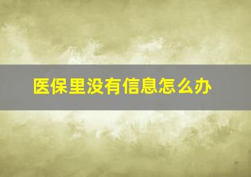 医保里没有信息怎么办