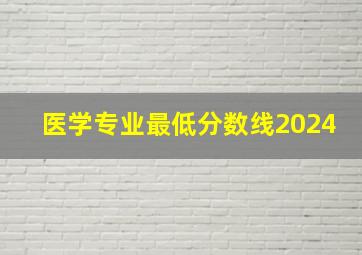 医学专业最低分数线2024