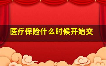 医疗保险什么时候开始交