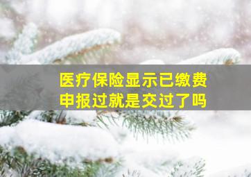 医疗保险显示已缴费申报过就是交过了吗