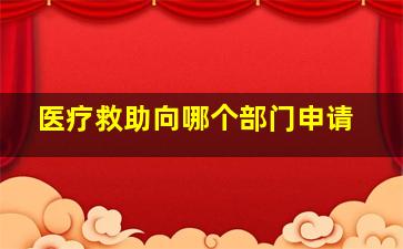 医疗救助向哪个部门申请