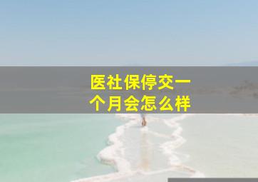 医社保停交一个月会怎么样