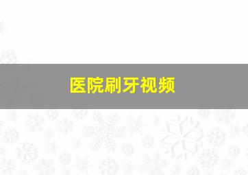 医院刷牙视频