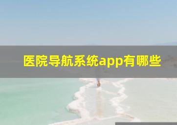 医院导航系统app有哪些