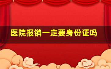 医院报销一定要身份证吗