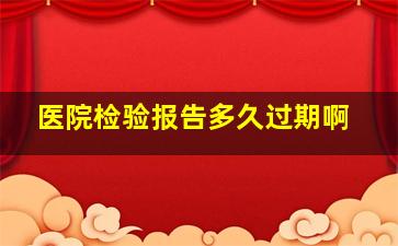 医院检验报告多久过期啊