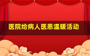 医院给病人医患温暖活动