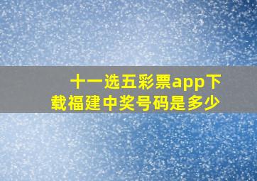 十一选五彩票app下载福建中奖号码是多少