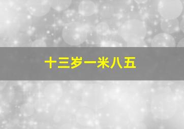 十三岁一米八五