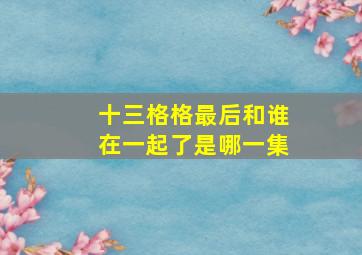 十三格格最后和谁在一起了是哪一集