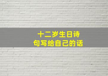 十二岁生日诗句写给自己的话