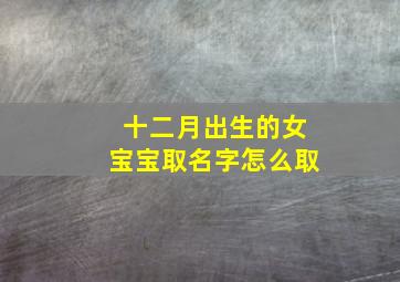 十二月出生的女宝宝取名字怎么取