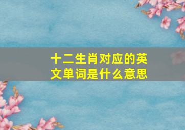 十二生肖对应的英文单词是什么意思