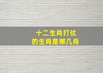 十二生肖打仗的生肖是哪几肖