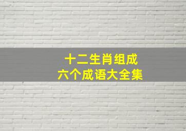 十二生肖组成六个成语大全集