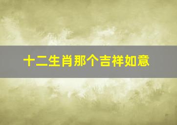 十二生肖那个吉祥如意