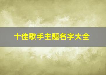 十佳歌手主题名字大全