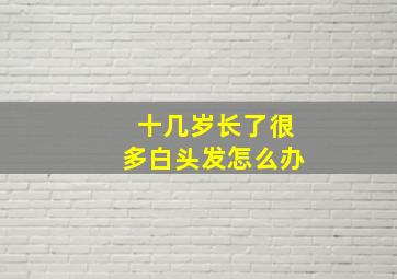 十几岁长了很多白头发怎么办