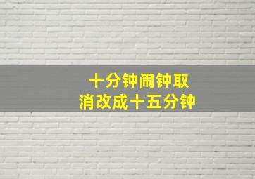 十分钟闹钟取消改成十五分钟