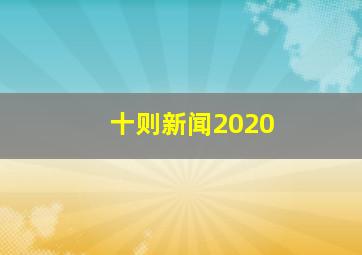 十则新闻2020