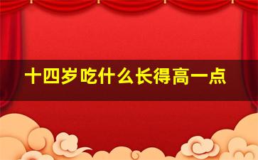 十四岁吃什么长得高一点