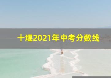 十堰2021年中考分数线