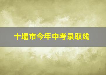 十堰市今年中考录取线