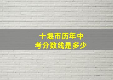 十堰市历年中考分数线是多少