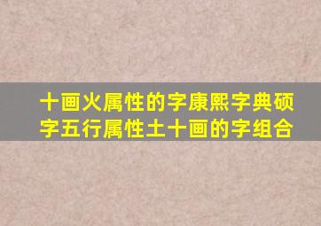 十画火属性的字康熙字典硕字五行属性土十画的字组合