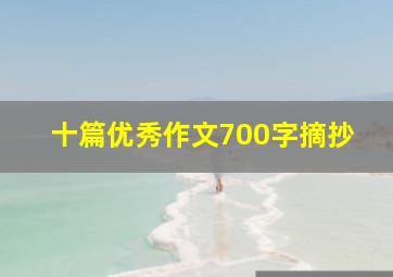 十篇优秀作文700字摘抄