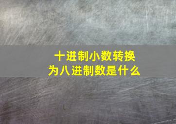 十进制小数转换为八进制数是什么