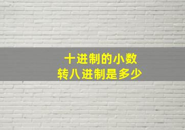 十进制的小数转八进制是多少