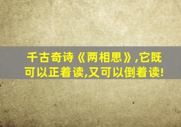 千古奇诗《两相思》,它既可以正着读,又可以倒着读!