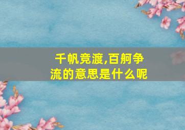 千帆竞渡,百舸争流的意思是什么呢