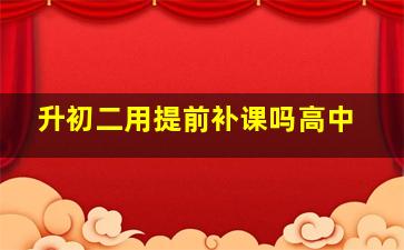 升初二用提前补课吗高中