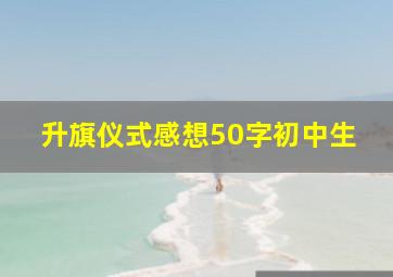 升旗仪式感想50字初中生