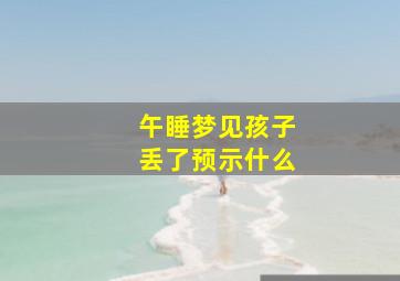 午睡梦见孩子丢了预示什么