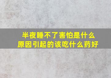 半夜睡不了害怕是什么原因引起的该吃什么药好